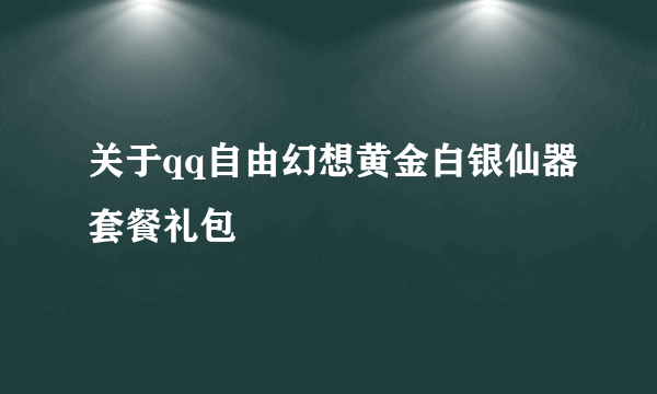 关于qq自由幻想黄金白银仙器套餐礼包