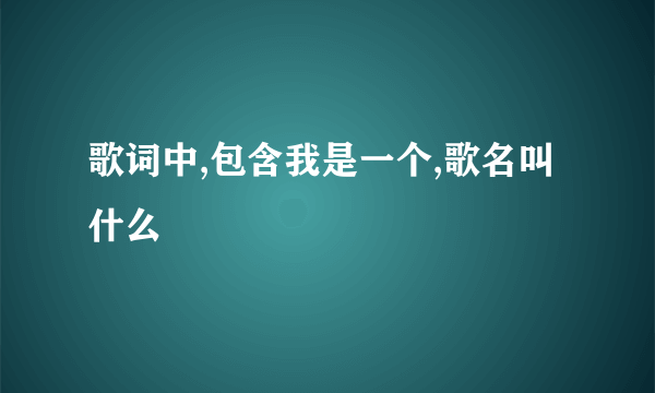 歌词中,包含我是一个,歌名叫什么