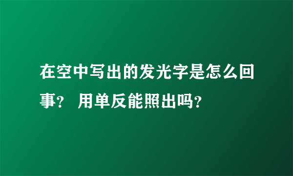 在空中写出的发光字是怎么回事？ 用单反能照出吗？