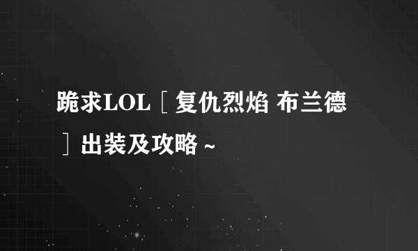 跪求LOL［复仇烈焰 布兰德］出装及攻略～