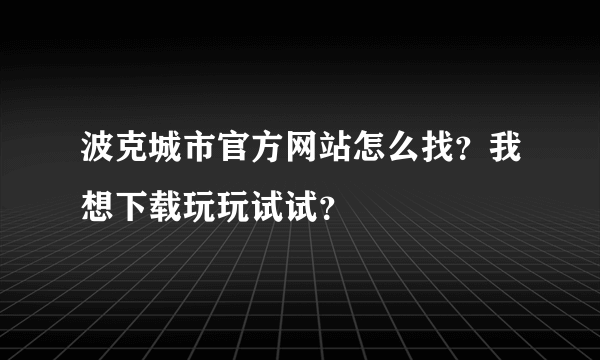 波克城市官方网站怎么找？我想下载玩玩试试？