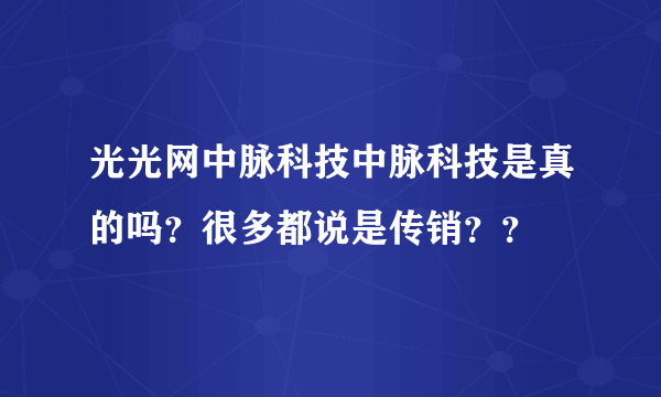 光光网中脉科技中脉科技是真的吗？很多都说是传销？？