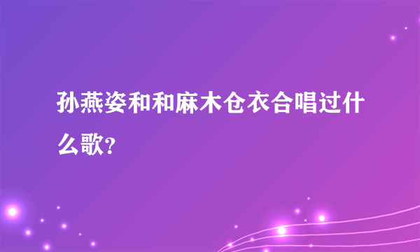 孙燕姿和和麻木仓衣合唱过什么歌？