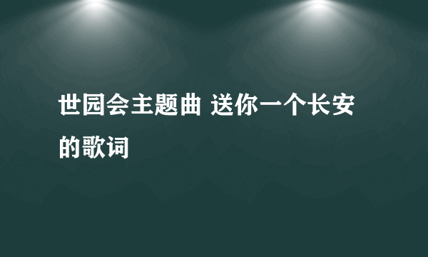 世园会主题曲 送你一个长安 的歌词