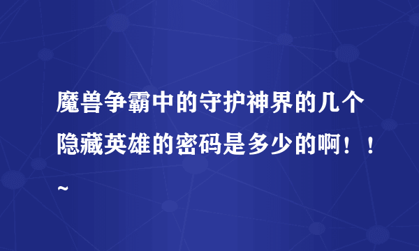 魔兽争霸中的守护神界的几个隐藏英雄的密码是多少的啊！！~