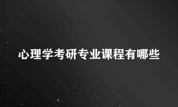 心理学考研专业课程有哪些