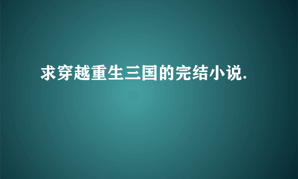 求穿越重生三国的完结小说.