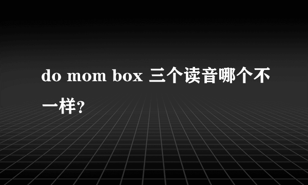 do mom box 三个读音哪个不一样？