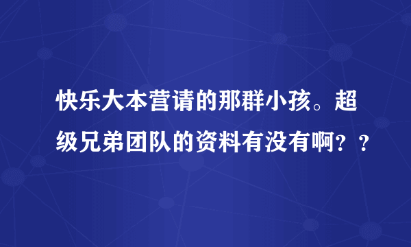 快乐大本营请的那群小孩。超级兄弟团队的资料有没有啊？？