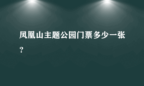 凤凰山主题公园门票多少一张？