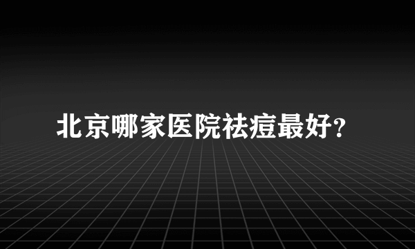 北京哪家医院祛痘最好？