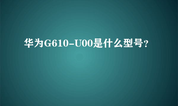 华为G610-U00是什么型号？