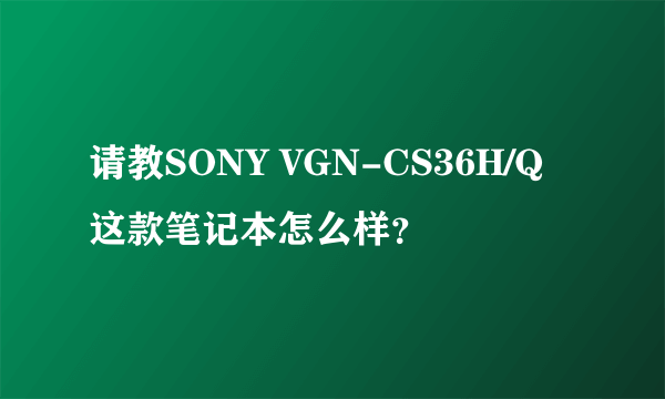 请教SONY VGN-CS36H/Q这款笔记本怎么样？