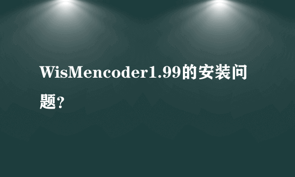 WisMencoder1.99的安装问题？