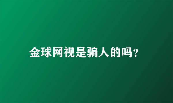 金球网视是骗人的吗？