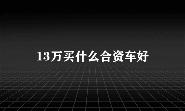 13万买什么合资车好