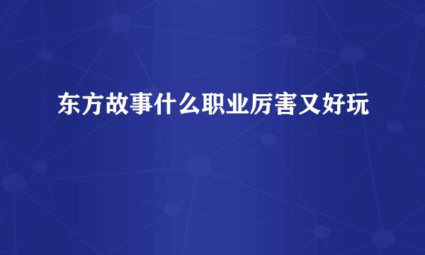 东方故事什么职业厉害又好玩