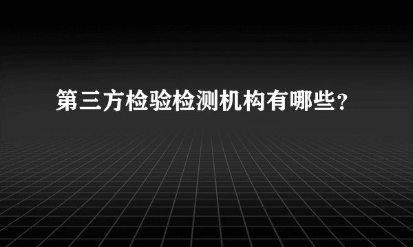 第三方检验检测机构有哪些？