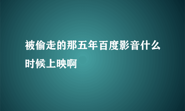 被偷走的那五年百度影音什么时候上映啊