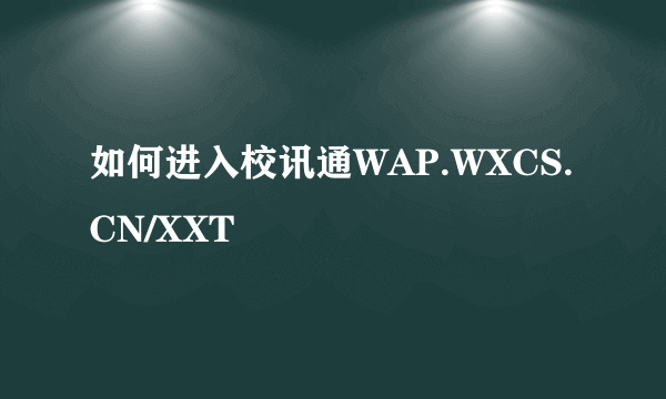 如何进入校讯通WAP.WXCS.CN/XXT