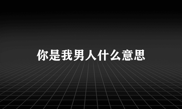 你是我男人什么意思