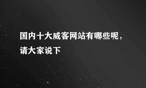 国内十大威客网站有哪些呢，请大家说下