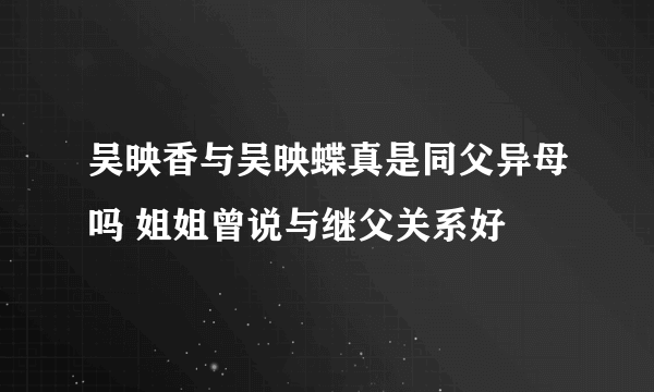 吴映香与吴映蝶真是同父异母吗 姐姐曾说与继父关系好