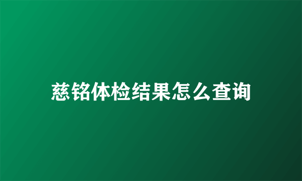 慈铭体检结果怎么查询