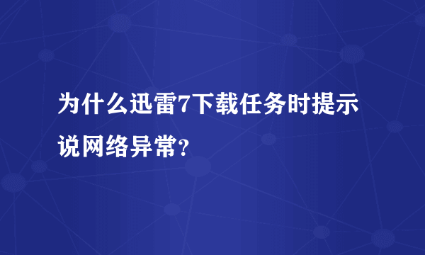 为什么迅雷7下载任务时提示说网络异常？