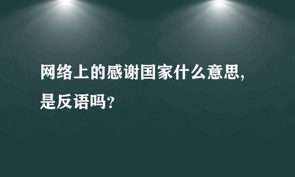 网络上的感谢国家什么意思,是反语吗？