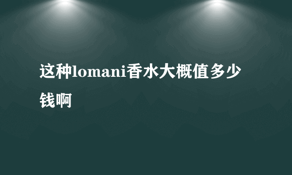 这种lomani香水大概值多少钱啊