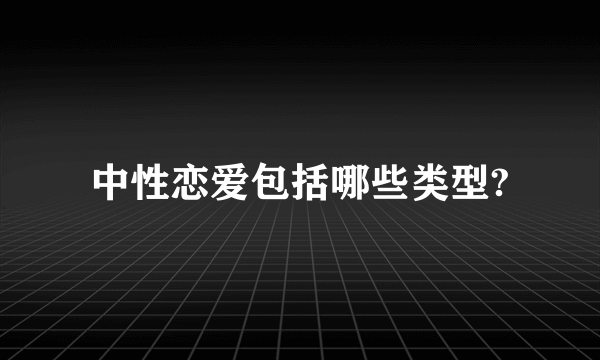 中性恋爱包括哪些类型?