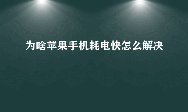 为啥苹果手机耗电快怎么解决