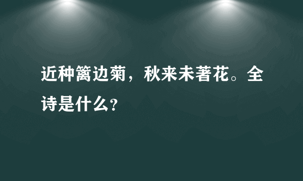 近种篱边菊，秋来未著花。全诗是什么？