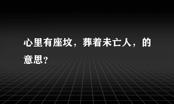 心里有座坟，葬着未亡人，的意思？