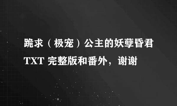 跪求（极宠）公主的妖孽昏君TXT 完整版和番外，谢谢