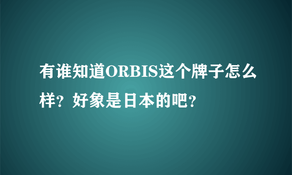 有谁知道ORBIS这个牌子怎么样？好象是日本的吧？