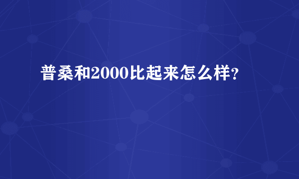 普桑和2000比起来怎么样？