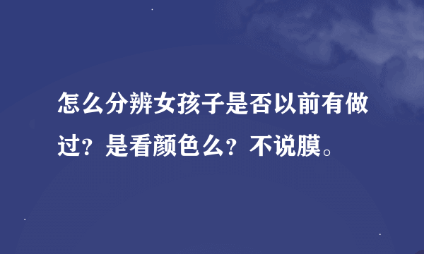 怎么分辨女孩子是否以前有做过？是看颜色么？不说膜。