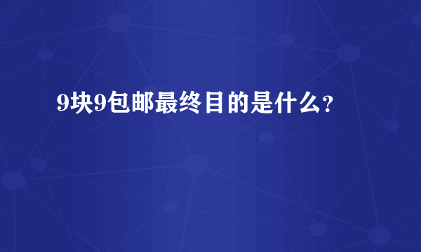 9块9包邮最终目的是什么？