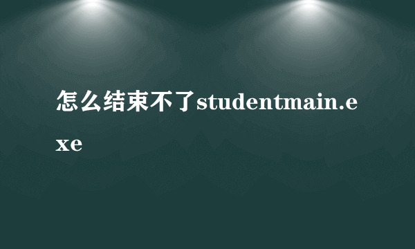 怎么结束不了studentmain.exe