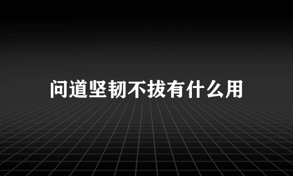 问道坚韧不拔有什么用