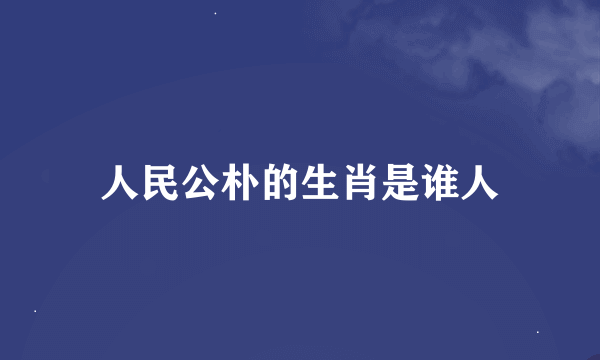 人民公朴的生肖是谁人