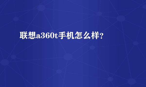 联想a360t手机怎么样？