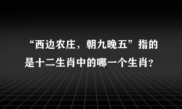 “西边农庄，朝九晚五”指的是十二生肖中的哪一个生肖？