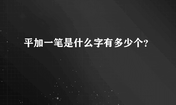 平加一笔是什么字有多少个？