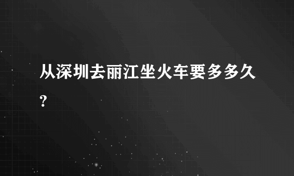 从深圳去丽江坐火车要多多久?