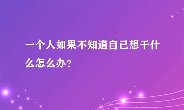 一个人如果不知道自己想干什么怎么办？