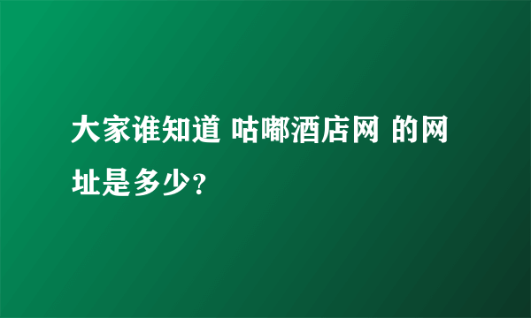 大家谁知道 咕嘟酒店网 的网址是多少？