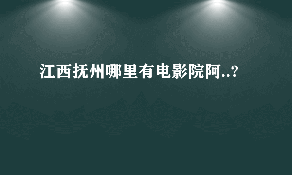 江西抚州哪里有电影院阿..?